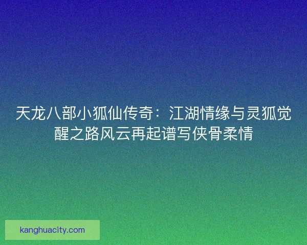 天龙八部小狐仙传奇：江湖情缘与灵狐觉醒之路风云再起谱写侠骨柔情